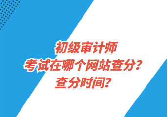 初級審計師考試在哪個網(wǎng)站查分？查分時間？