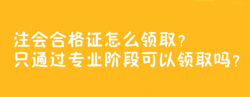 注會(huì)合格證怎么領(lǐng)??？只通過專業(yè)階段可以領(lǐng)取嗎？