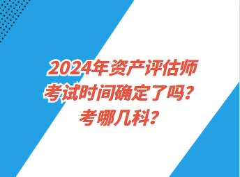 2024年資產(chǎn)評(píng)估師考試時(shí)間確定了嗎？考哪幾科？