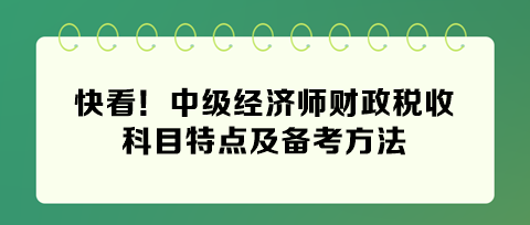 快看！2024年中級(jí)經(jīng)濟(jì)師財(cái)政稅收科目特點(diǎn)及備考方法