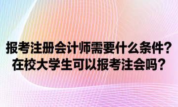 報考注冊會計師需要什么條件？在校大學(xué)生可以報考注會嗎？