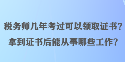 稅務(wù)師幾年考過(guò)可以領(lǐng)取證書(shū)？拿到證書(shū)后能從事哪些工作？