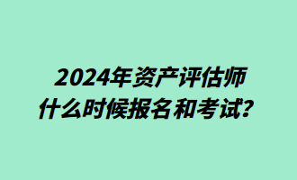 2024年資產(chǎn)評估師什么時候報名和考試？