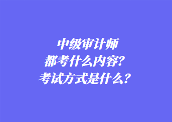 中級審計師都考什么內(nèi)容？考試方式是什么？