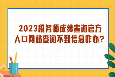 2023稅務(wù)師成績查詢官方入口網(wǎng)站查詢不到信息？