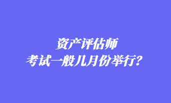 資產(chǎn)評(píng)估師考試一般幾月份舉行？