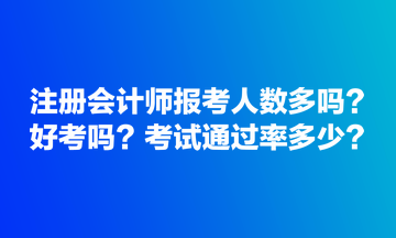 注冊會計師報考人數(shù)多嗎？好考嗎？考試通過率多少？