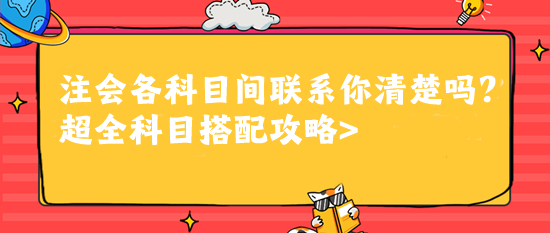 注會各科目間聯(lián)系你清楚嗎？超全科目搭配攻略>