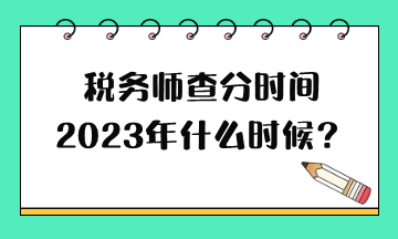 稅務師查分時間2023年什么時候？