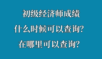 初級經濟師成績什么時候可以查詢？在哪里可以查詢？