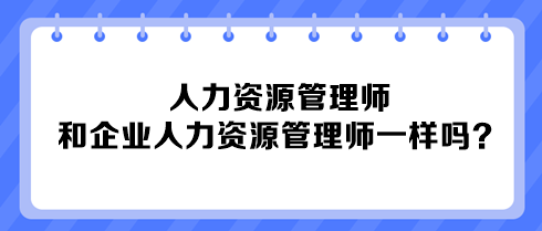 人力資源管理師和企業(yè)人力資源管理師一樣嗎？