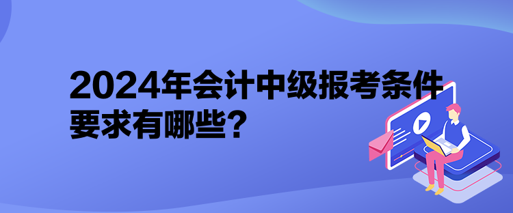 2024年會計中級報考條件要求有哪些？