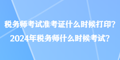 稅務(wù)師考試準(zhǔn)考證什么時候打??？2024年稅務(wù)師什么時候考試？