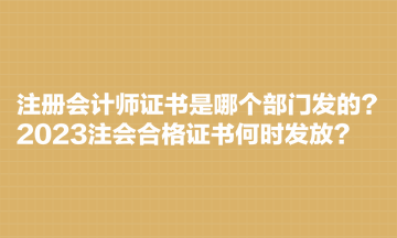 注冊會計師證書是哪個部門發(fā)的？2023注會合格證書何時發(fā)放？