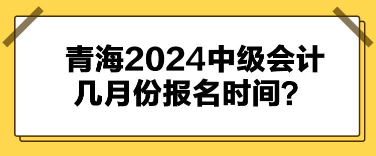 青海2024中級會計幾月份報名時間？