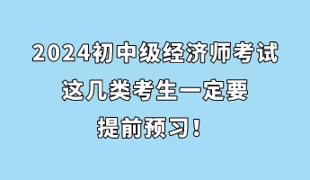 注意！2024初中級經(jīng)濟(jì)師考試這幾類考生一定要提前預(yù)習(xí)！