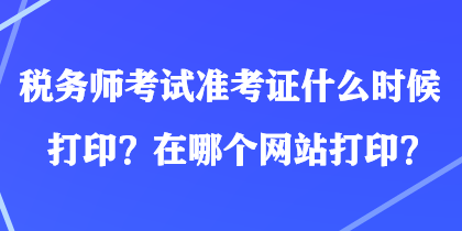 稅務(wù)師考試準(zhǔn)考證什么時候打?。吭谀膫€網(wǎng)站打??？