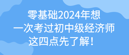 零基礎(chǔ)2024年想一次考過初中級經(jīng)濟師 這四點先了解！