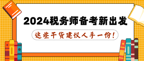 這些干貨建議人手一份！2024年稅務(wù)師備考新出發(fā)！