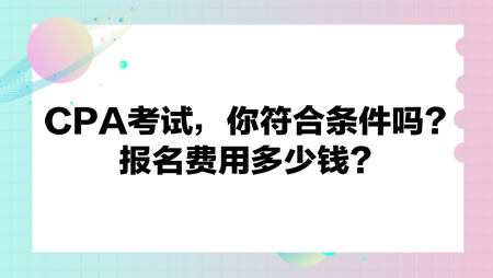 CPA考試，你符合條件嗎？報(bào)名費(fèi)用多少錢(qián)？