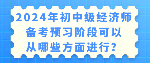 2024年初中級(jí)經(jīng)濟(jì)師備考 預(yù)習(xí)階段可以從哪些方面進(jìn)行？