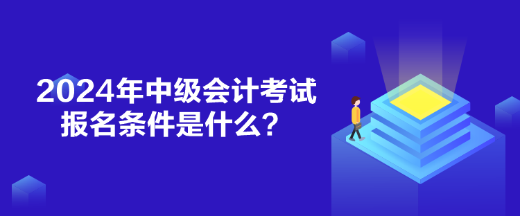 2024年中級會計考試報名條件是什么？