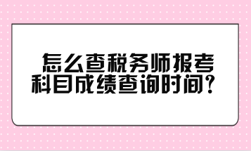 怎么查稅務(wù)師報(bào)考科目成績查詢時(shí)間？