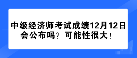 2023年中級(jí)經(jīng)濟(jì)師考試成績(jī)12月12日會(huì)公布嗎？可能性很大！