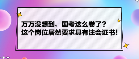 萬萬沒想到，國考這么卷了？這個崗位居然要求具有注會證書！