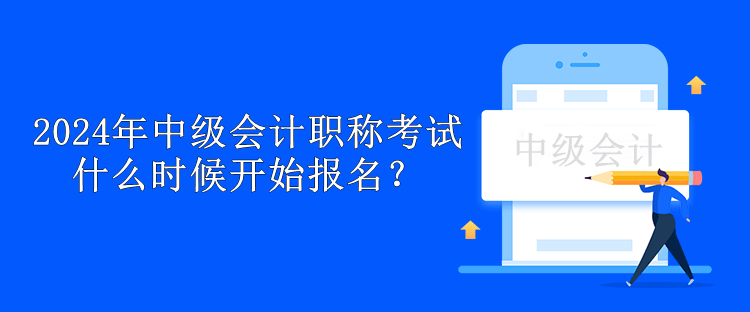 2024年中級會計職稱考試什么時候開始報名？