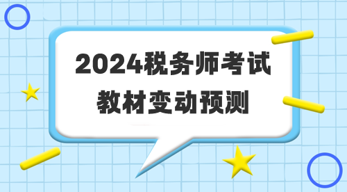 2024年稅務(wù)師考試教材變動預測