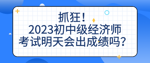 抓狂！2023初中級經(jīng)濟師考試明天會出成績嗎？