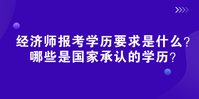 2024初中級(jí)經(jīng)濟(jì)師報(bào)考學(xué)歷要求是什么？哪些是國(guó)家承認(rèn)的學(xué)歷？