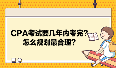 CPA考試要幾年內(nèi)考完？怎么規(guī)劃最合理？