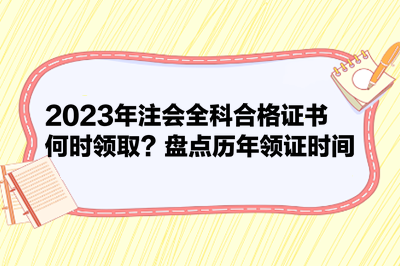 2023年注會(huì)全科合格證書何時(shí)領(lǐng)??？盤點(diǎn)歷年領(lǐng)證時(shí)間