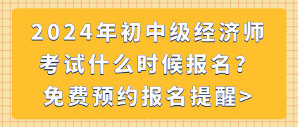 2024年初中級(jí)經(jīng)濟(jì)師考試什么時(shí)候報(bào)名？免費(fèi)預(yù)約報(bào)名提醒_