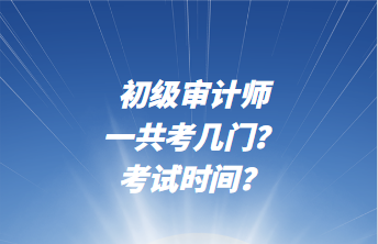 初級審計師一共考幾門？考試時間？