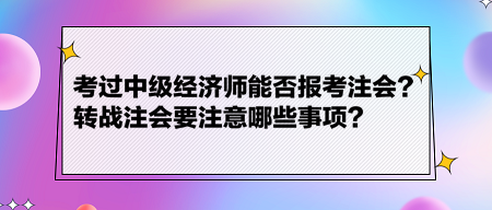 考過中級(jí)經(jīng)濟(jì)師能否報(bào)考注會(huì)？轉(zhuǎn)戰(zhàn)注會(huì)要注意哪些事項(xiàng)？