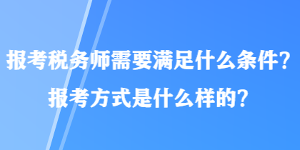 報考稅務(wù)師需要滿足什么條件？報考方式是什么樣的？