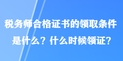 稅務師合格證書的領取條件是什么？什么時候領證？