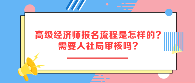 高級經(jīng)濟師報名流程是怎樣的？需要人社局審核嗎？