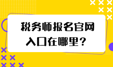 稅務(wù)師報(bào)名官網(wǎng)入口在哪里？