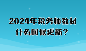 2024年稅務(wù)師教材什么時候更新？