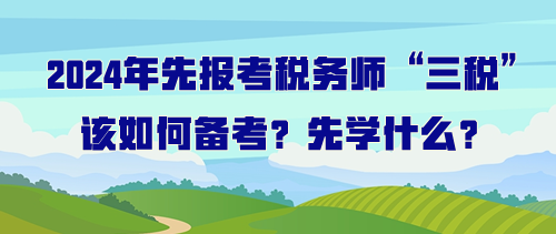 打算先報考稅務(wù)師“三稅”該如何備考？先學(xué)什么？