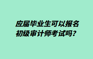 應(yīng)屆畢業(yè)生可以報(bào)名初級(jí)審計(jì)師考試嗎？