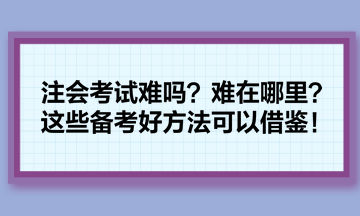 注會(huì)考試難嗎？難在哪里？這些備考好方法可以借鑒！