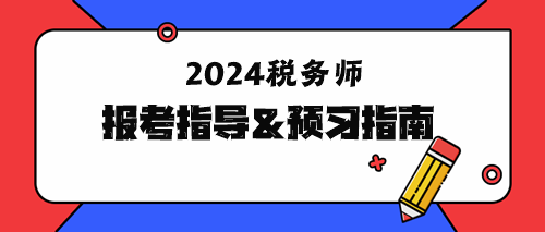 2024年稅務(wù)師報(bào)考指導(dǎo)&預(yù)習(xí)指南！