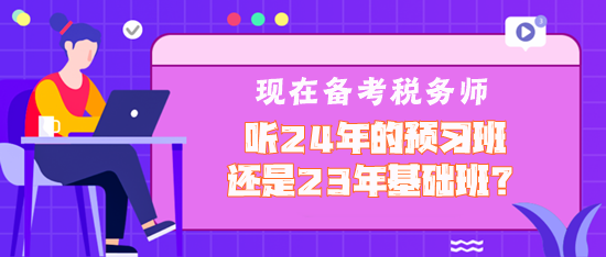 現在備考稅務師聽2024年預習班還是2023年基礎班？