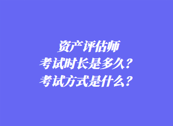 資產(chǎn)評(píng)估師考試時(shí)長(zhǎng)是多久？考試方式是什么？