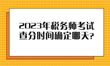 2023年稅務(wù)師考試查分時(shí)間確定哪天？